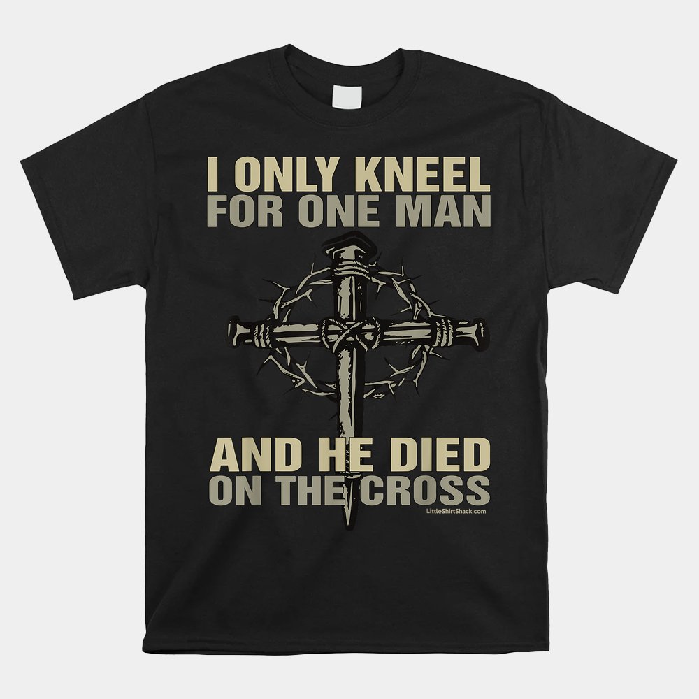 I Kneel For One Man. Cross. Christian Religious Shirt