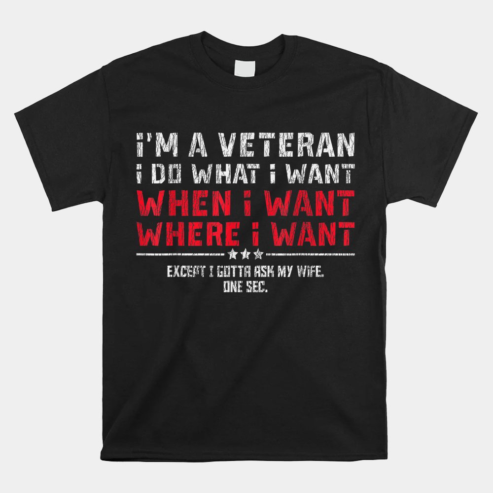 I'm A Veteran I Do What I Want Gotta Ask My Wife Husband Mom Shirt