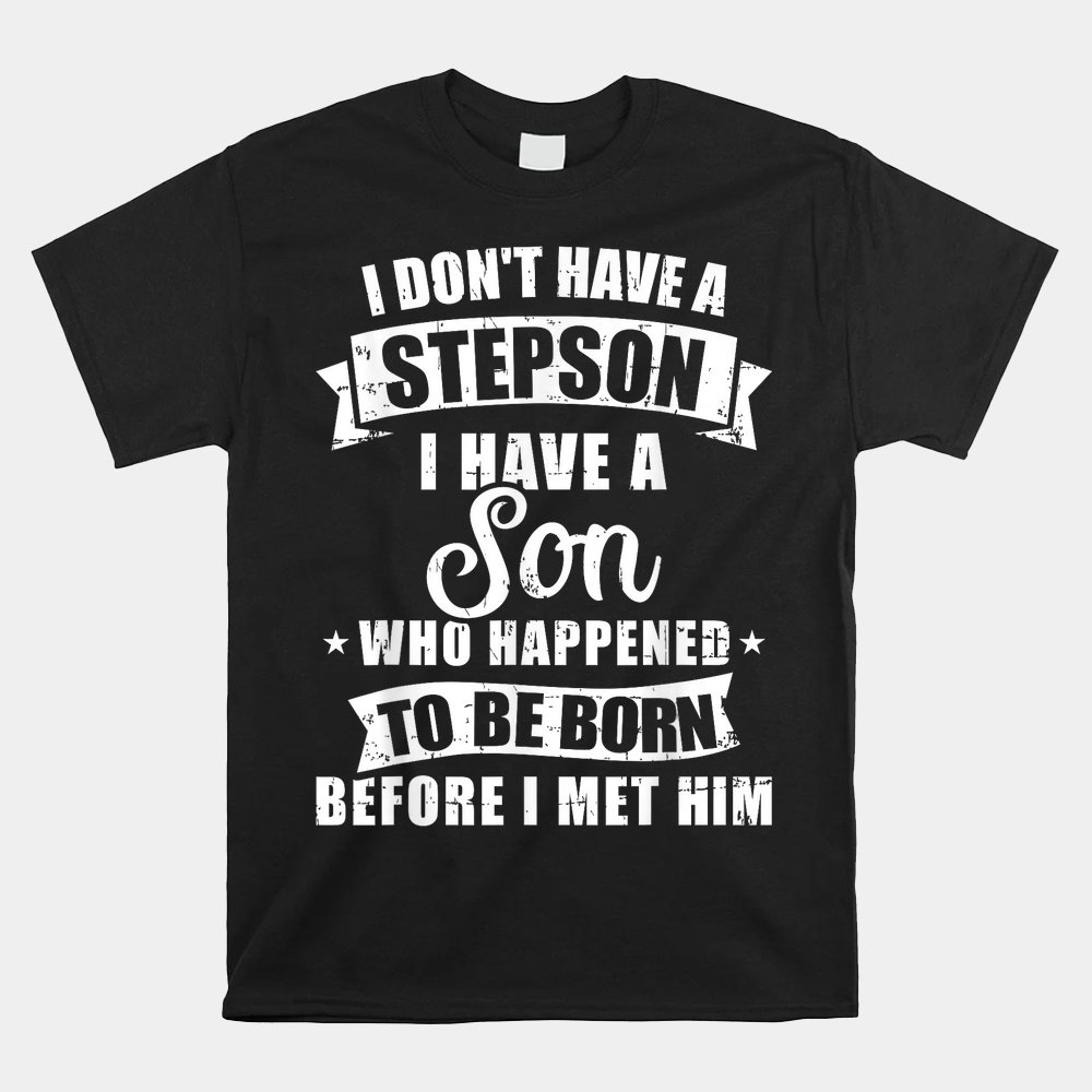 Stepdad Don't Have A Stepson Son Born Before Met Him Shirt