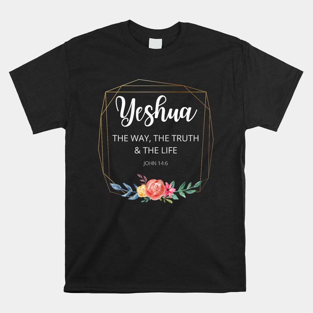 Yeshua Jesus The Way Truth Life Christian Faith Scripture Shirt