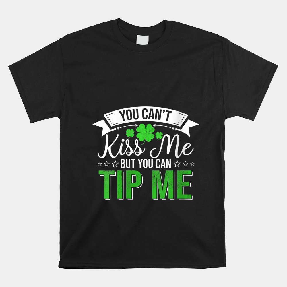 You Can't Kiss Me But You Can Tip Me Shamrock St Patrick Day Shirt