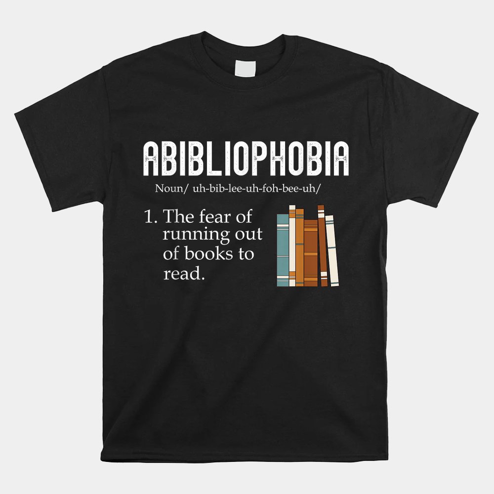 Abibliophobia The Fear Of Running Out Of Books Reading Shirt