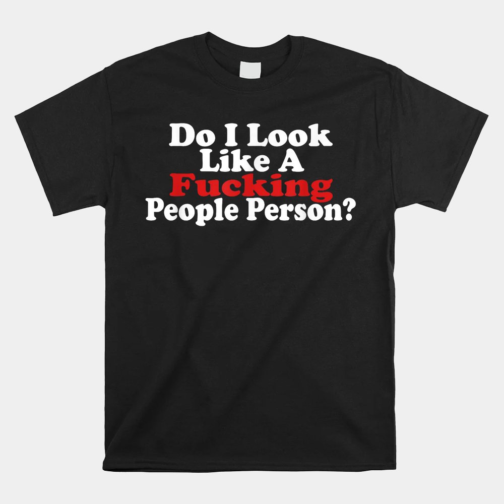 Do I Look Like A Fucking People Person Humor Shirt