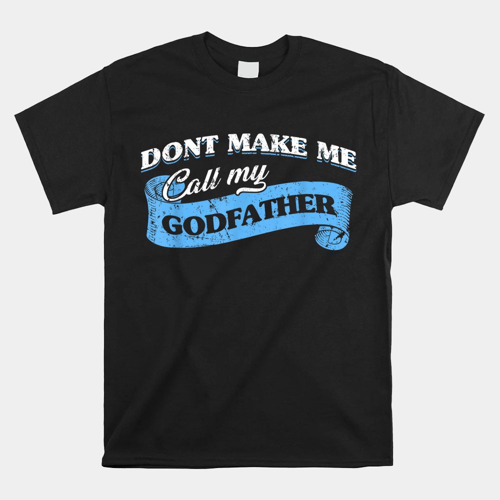 Don't Make Me Call My Godfather Funny Godchild Goddad Lovely Shirt