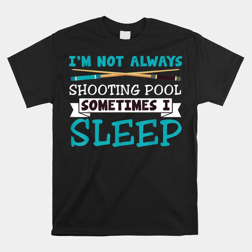 I'm Not Always Shooting Pool Shirt