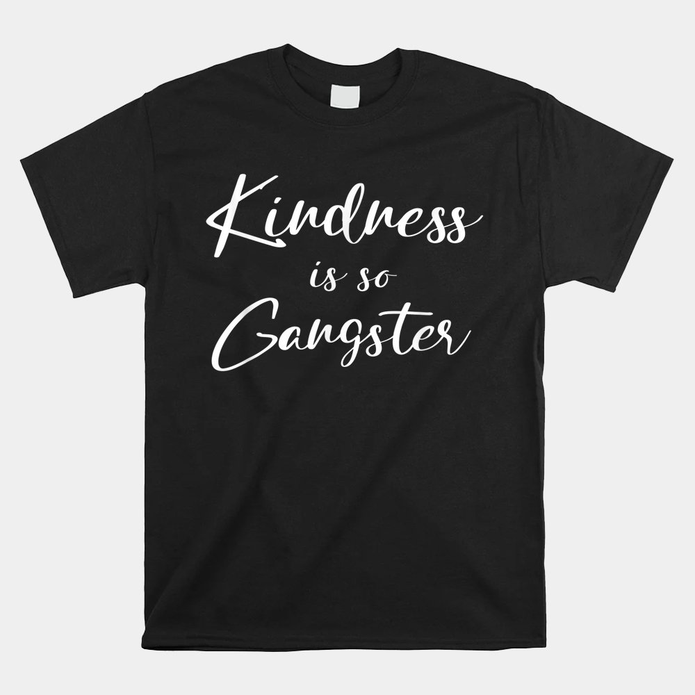 Kindness Is So Gangster Be Positive Shirt