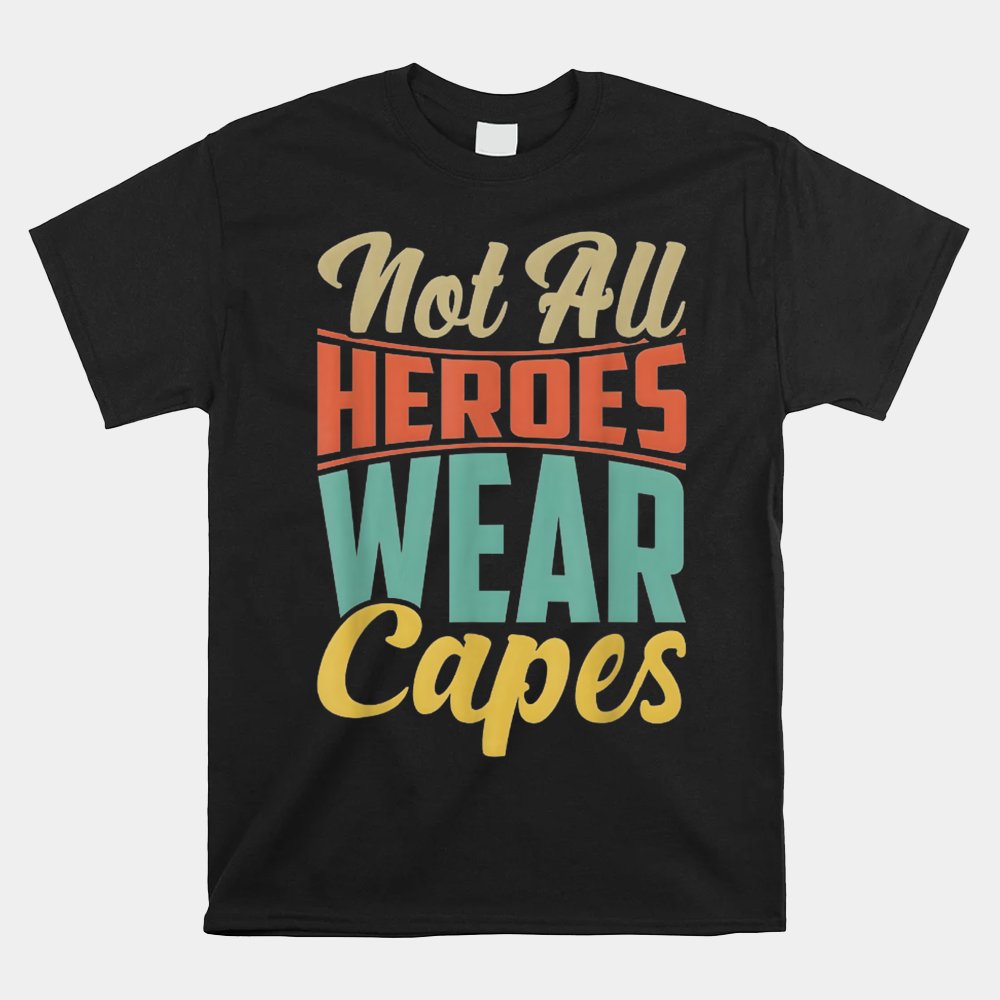 Not All Heroes Wear Capes Shirt