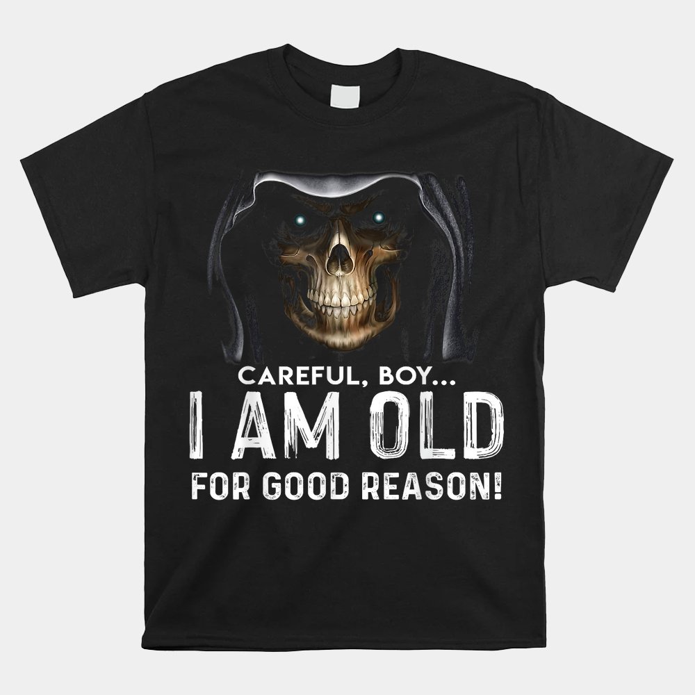 Careful Boy I Am Old For Good Reason Shirt