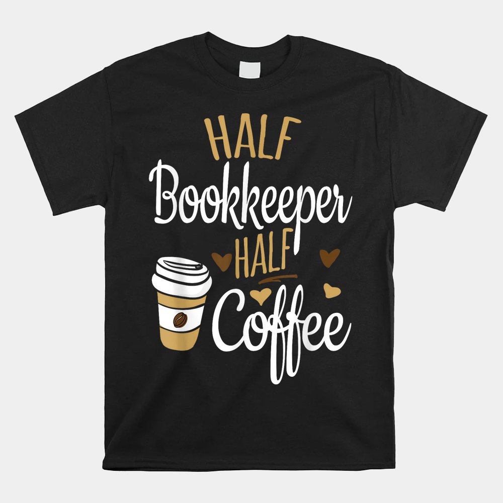 Half Coffee Half Bookkeeper Gift Bookkeeper Shirt