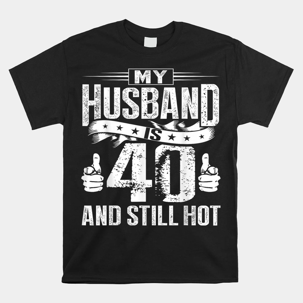 My Husband Is 40 And Still Hot Shirt