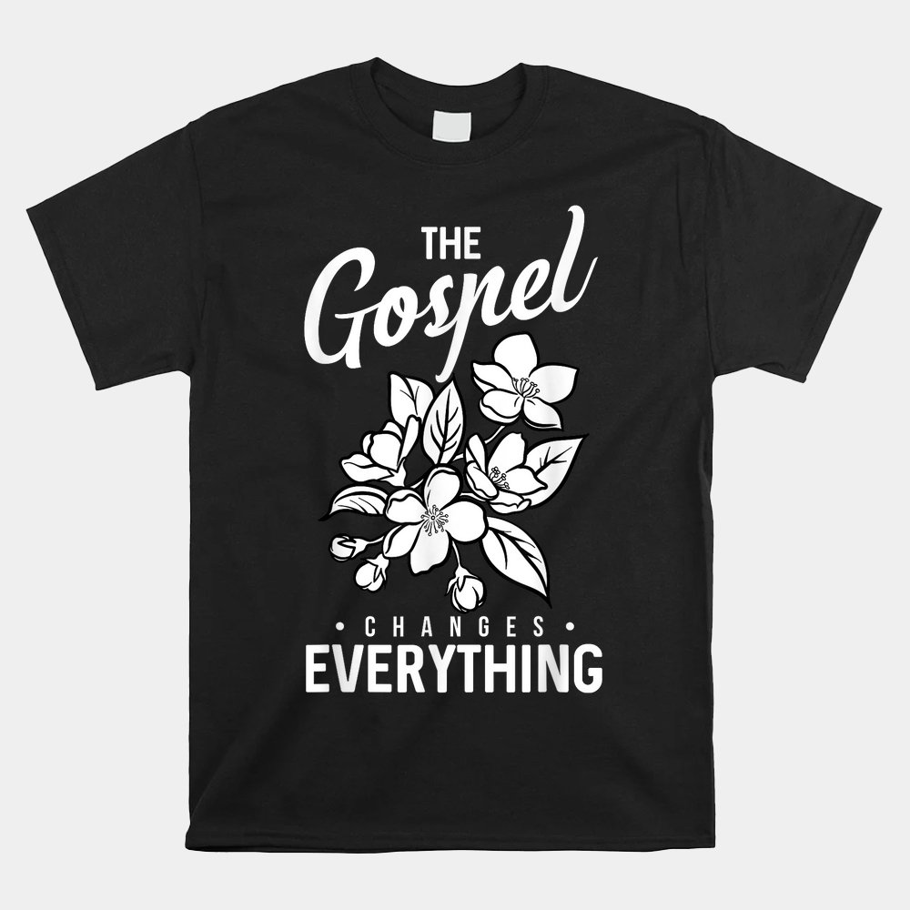 The Gospel Changes Everything Christian Faith Believer Verse Shirt