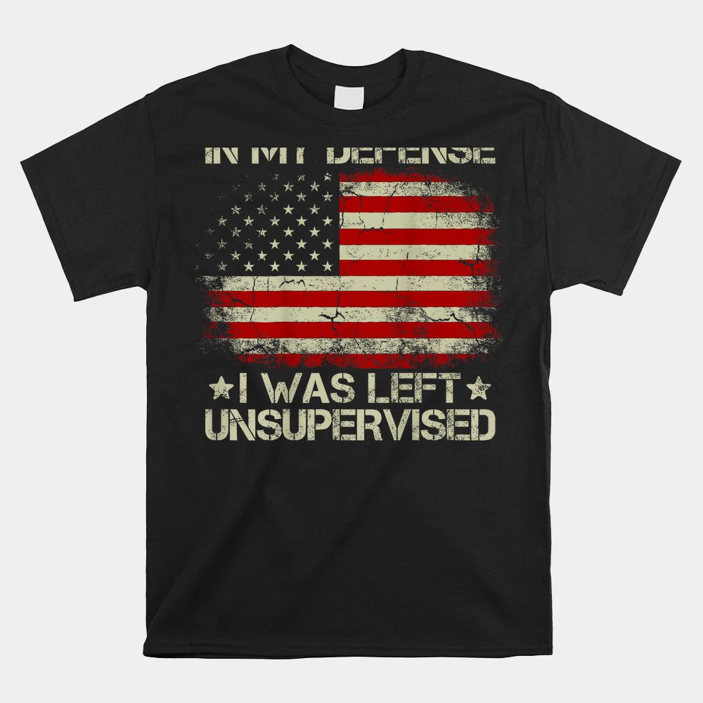 USA Flag In My Defense I Was Left Unsupervised Shirt