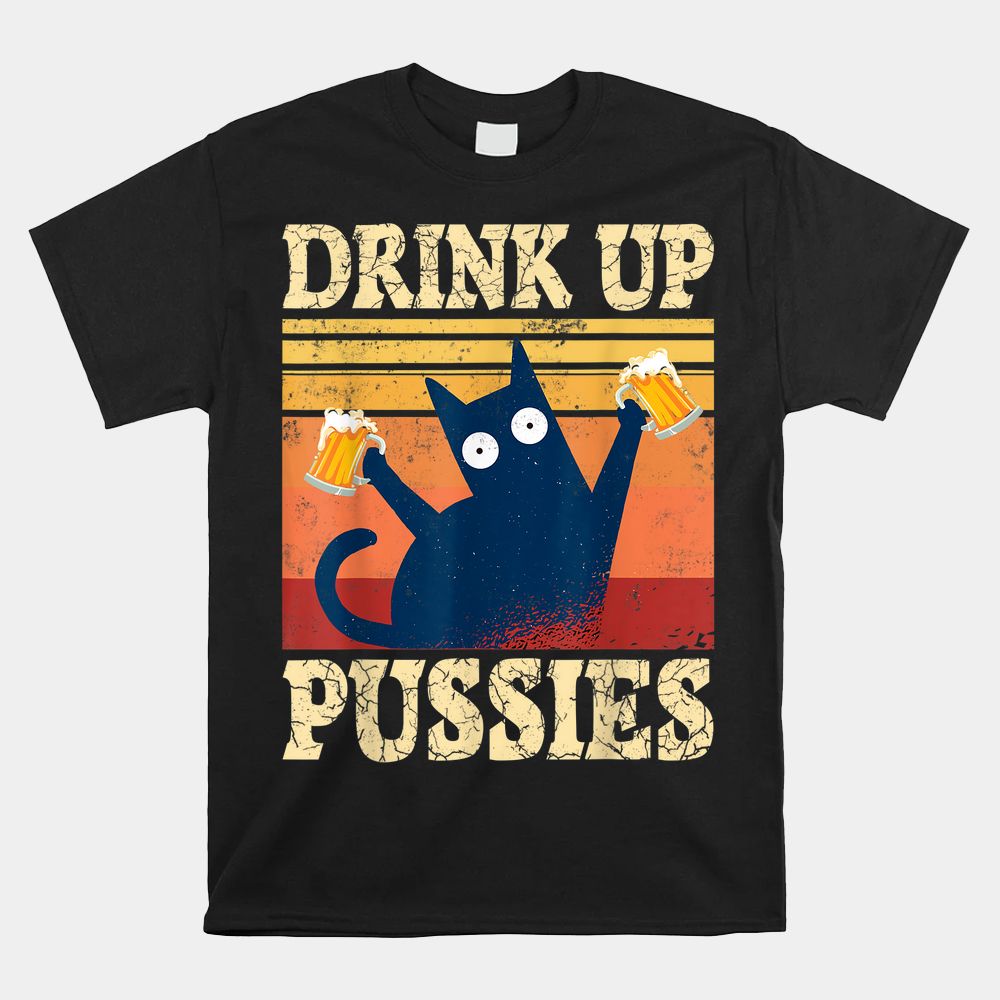 Drink Up Pussies Funny Drinking Cat Shirt