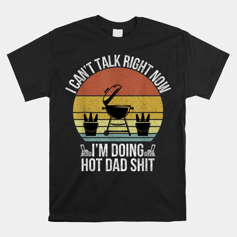 I Can't Talk Right Now I'm Busy Doing Hot Dad Shit Shirt