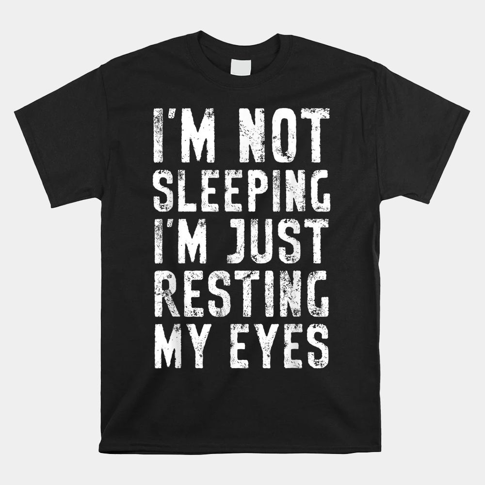 I'm Not Sleeping I'm Just Resting My Eyes Shirt Dad Joke Shirt