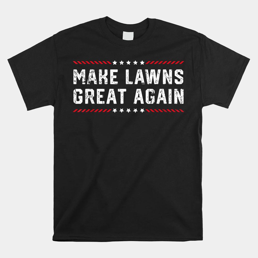 Make Lawns Great Again Lawn Mowing Dad American Flag Shirt